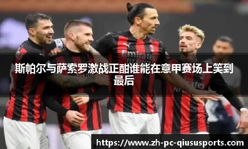 斯帕尔与萨索罗激战正酣谁能在意甲赛场上笑到最后