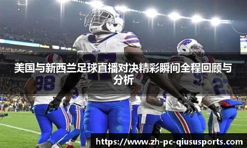 美国与新西兰足球直播对决精彩瞬间全程回顾与分析