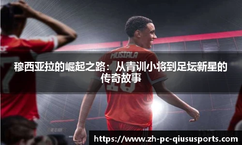 穆西亚拉的崛起之路：从青训小将到足坛新星的传奇故事
