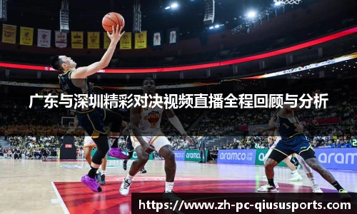 广东与深圳精彩对决视频直播全程回顾与分析