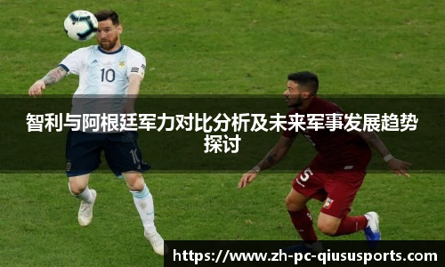 智利与阿根廷军力对比分析及未来军事发展趋势探讨