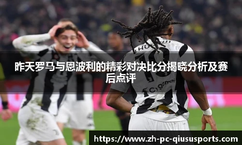 昨天罗马与恩波利的精彩对决比分揭晓分析及赛后点评