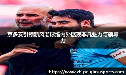 京多安引领新风潮球场内外展现非凡魅力与领导力