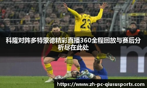 科隆对阵多特蒙德精彩直播360全程回放与赛后分析尽在此处