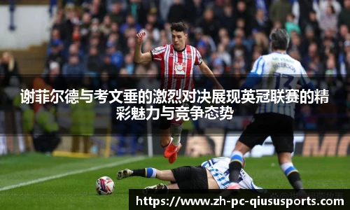谢菲尔德与考文垂的激烈对决展现英冠联赛的精彩魅力与竞争态势
