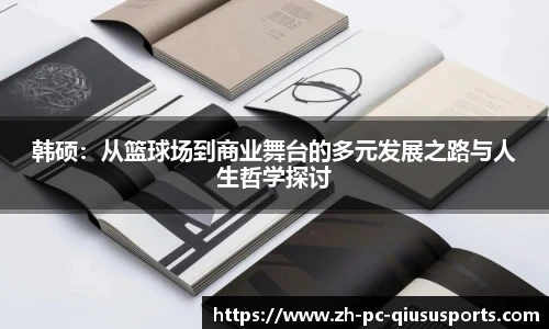 韩硕：从篮球场到商业舞台的多元发展之路与人生哲学探讨