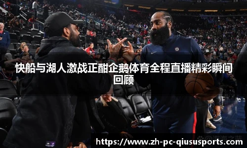 快船与湖人激战正酣企鹅体育全程直播精彩瞬间回顾