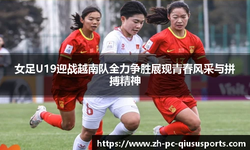 女足U19迎战越南队全力争胜展现青春风采与拼搏精神
