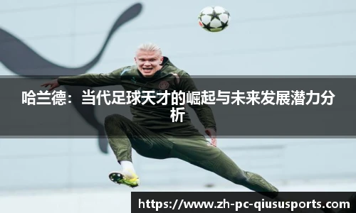 哈兰德：当代足球天才的崛起与未来发展潜力分析